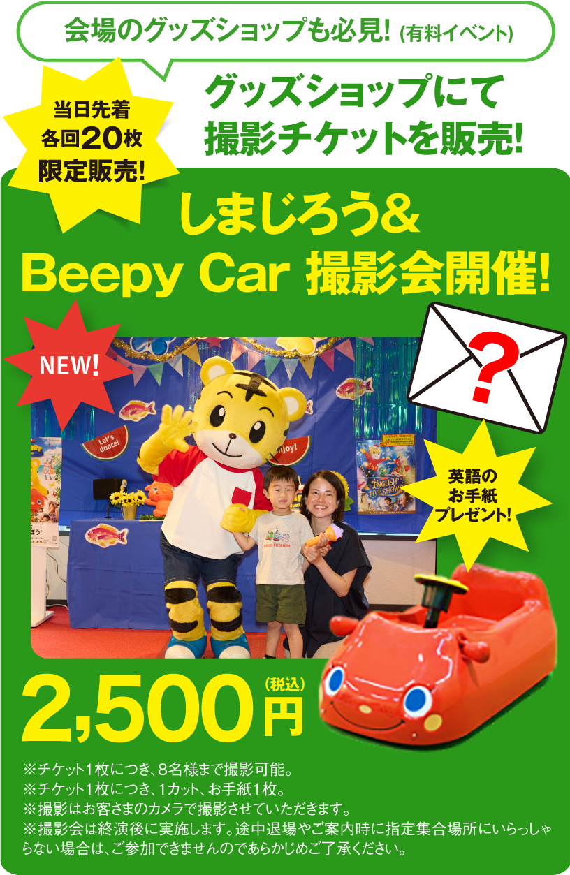 会場のグッズショップも必見!(有料イベント)グッズショップにて撮影チケットを販売!当日先着 各回20枚 限定販売!しまじろう&Beepy Car 撮影会開催!英語のお手紙プレゼント!2,500円(税込)