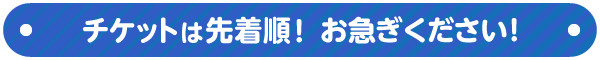 チケットは先着順!お早めに!