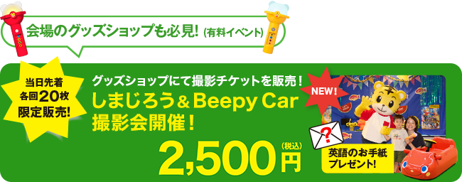 会場のグッズショップも必見!(有料イベント)当日先着各回20枚限定販売!グッズショップにて撮影チケットを販売!しまじろう&Beepy Car 撮影会開催!英語のお手紙プレゼント 2,500円(税込)