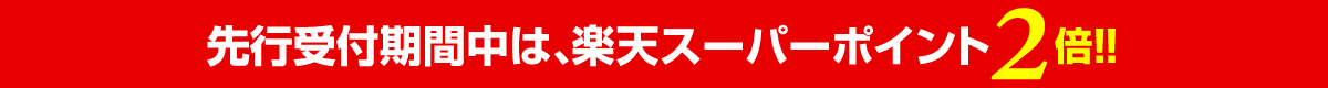 先行受付期間中は、楽天スーパーポイントポイント2倍!!