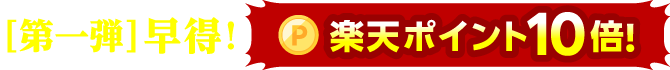 ＜第一弾＞早得！《楽天ポイント10倍！》