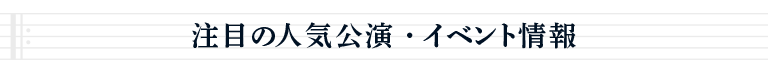 注目の人気公演・イベント情報