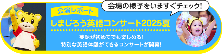 会場の様子をいますぐチェック！公演レポート｜しまじろう英語コンサート2025夏 英語が初めてでも楽しめる！特別な英語体験ができるコンサートが開幕！