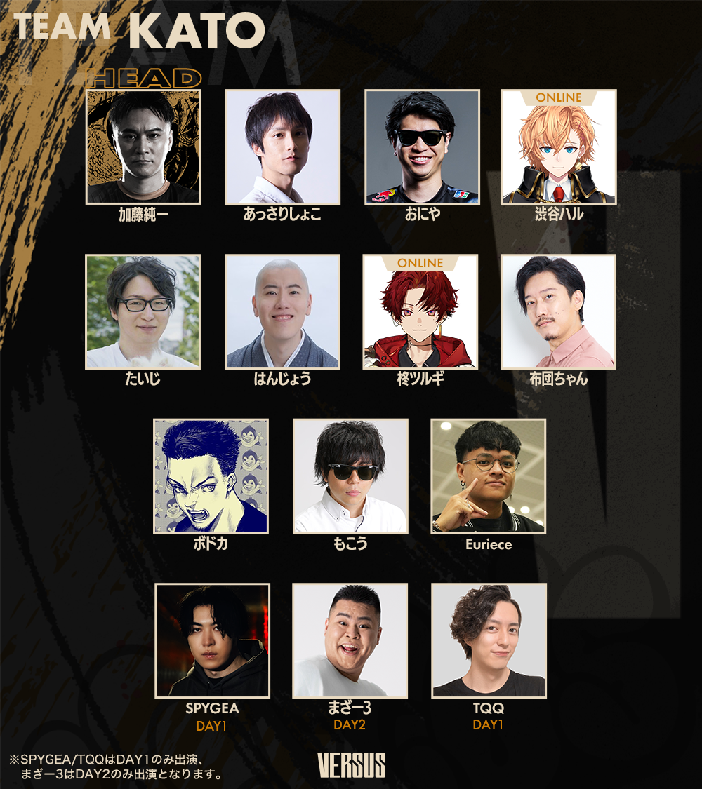 TEAM KATO HEAD｜加藤純一、あっさりしょこ、おにや、渋谷ハル、たいじ、はんじょう、柊ツルギ、布団ちゃん、ボドカ、もこう、Euriece、[Day1]SPYGEA、[Day2]まざー3、[Day1]TQQ