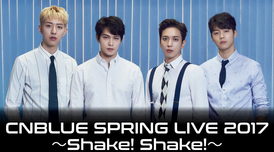 CNBLUE SPRING LIVE 2017 ～Shake! Shake!～
