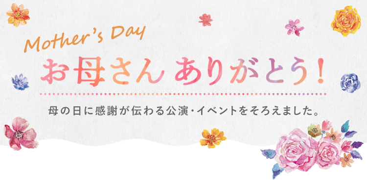 Mother’s Day お母さんありがとう！母の日に感謝が伝わる公演・イベントをそろえました。