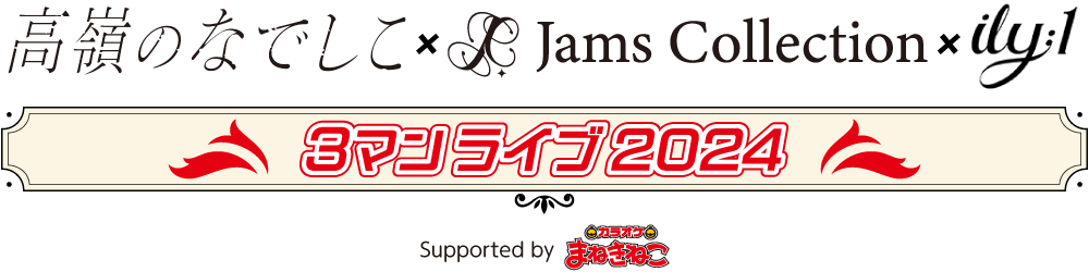 高嶺のなでしこ×Jams Collection×ILY:1・3マンライブ2024 Supported by カラオケまねき猫
