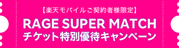 【楽天モバイルご契約者様限定】RAGE SUPER MATCHチケット特別優待キャンペーン